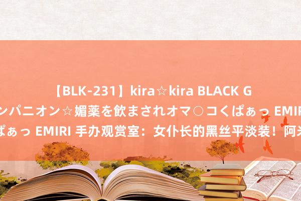 【BLK-231】kira☆kira BLACK GAL 黒ギャル中出し温泉コンパニオン☆媚薬を飲まされオマ○コくぱぁっ EMIRI 手办观赏室：女仆长的黑丝平淡装！阿米娅化身报童