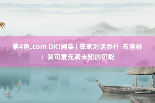 第4色.com OK!剧集 | 独家对话乔什·布洛林：我可爱充满未知的可能