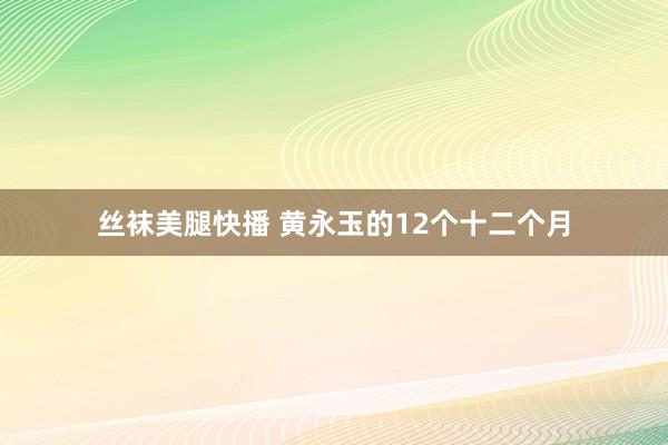 丝袜美腿快播 黄永玉的12个十二个月