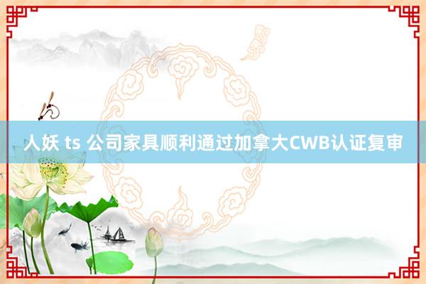 人妖 ts 公司家具顺利通过加拿大CWB认证复审