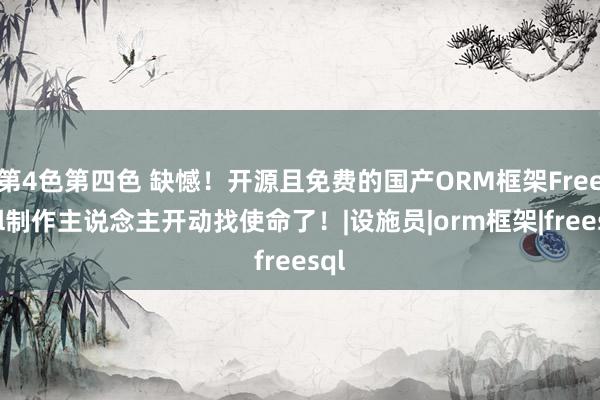 第4色第四色 缺憾！开源且免费的国产ORM框架FreeSql制作主说念主开动找使命了！|设施员|orm框架|freesql