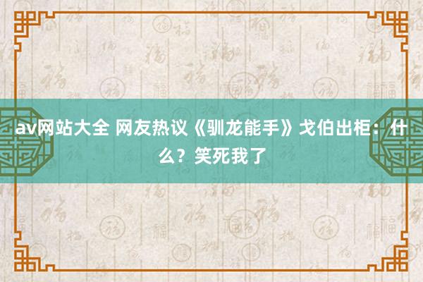 av网站大全 网友热议《驯龙能手》戈伯出柜：什么？笑死我了