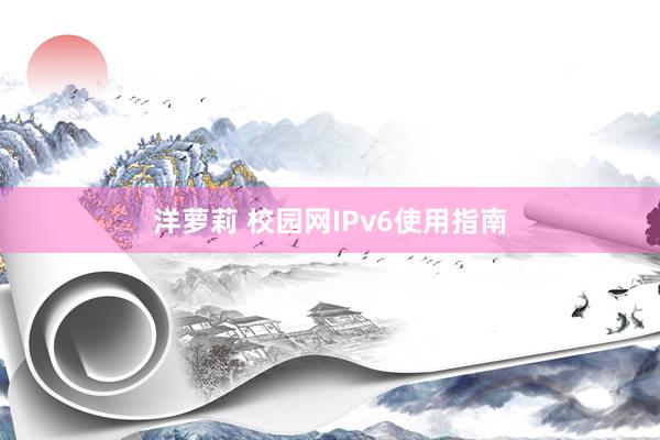 洋萝莉 校园网IPv6使用指南