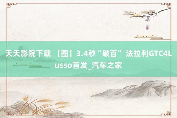 天天影院下载 【图】3.4秒“破百” 法拉利GTC4Lusso首发_汽车之家