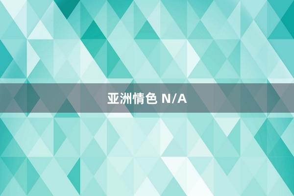 亚洲情色 N/A